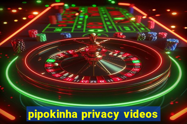 pipokinha privacy videos